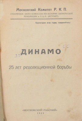 Динамо. 25 лет революционной борьбы. [Сборник статей, воспоминаний, материалов] / Моск. ком. Р.К.П.; Губ. бюро Комис. по истории Октябрьск. революции и Р.К.П. (Истпарт); сост. тт. К. Уханов, Н. Борисов. [М.]: Московский рабочий, 1923.